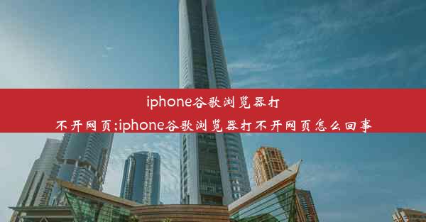 iphone谷歌浏览器打不开网页;iphone谷歌浏览器打不开网页怎么回事