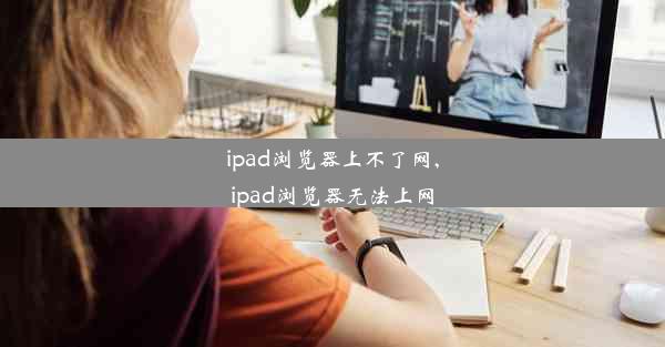 ipad浏览器上不了网,ipad浏览器无法上网