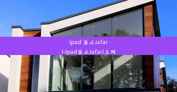 ipad 禁止safari-ipad禁止safari上网