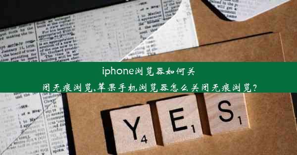 iphone浏览器如何关闭无痕浏览,苹果手机浏览器怎么关闭无痕浏览？