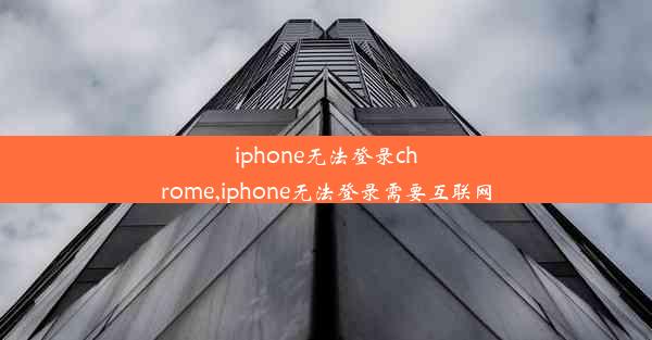 iphone无法登录chrome,iphone无法登录需要互联网