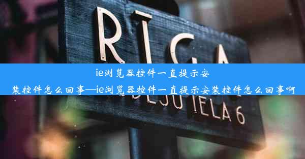 ie浏览器控件一直提示安装控件怎么回事—ie浏览器控件一直提示安装控件怎么回事啊