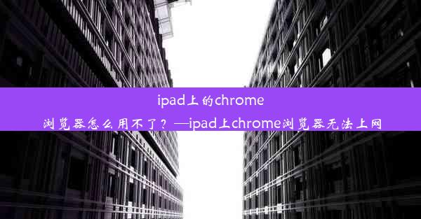 ipad上的chrome浏览器怎么用不了？—ipad上chrome浏览器无法上网