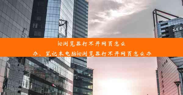 ie浏览器打不开网页怎么办、笔记本电脑ie浏览器打不开网页怎么办