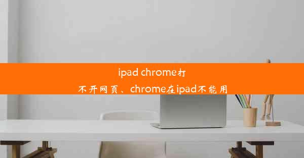 ipad chrome打不开网页、chrome在ipad不能用