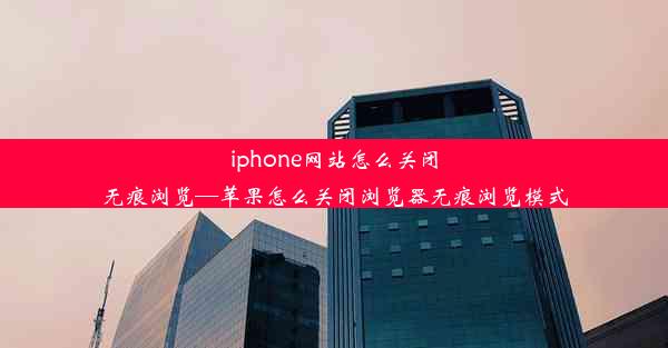 iphone网站怎么关闭无痕浏览—苹果怎么关闭浏览器无痕浏览模式