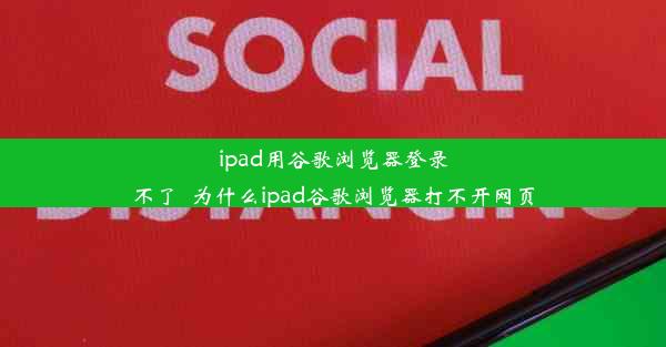 ipad用谷歌浏览器登录不了_为什么ipad谷歌浏览器打不开网页