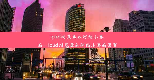 ipad浏览器如何缩小界面—ipad浏览器如何缩小界面设置