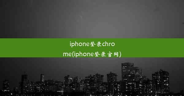 iphone登录chrome(iphone登录官网)