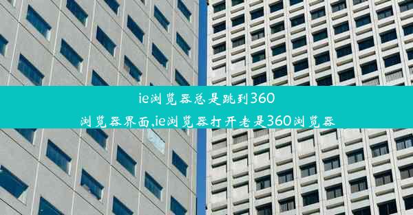 ie浏览器总是跳到360浏览器界面,ie浏览器打开老是360浏览器