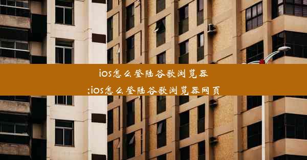 ios怎么登陆谷歌浏览器;ios怎么登陆谷歌浏览器网页