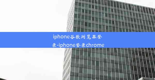 iphone谷歌浏览器登录-iphone登录chrome