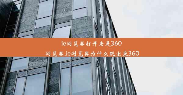 ie浏览器打开老是360浏览器,ie浏览器为什么跳出来360