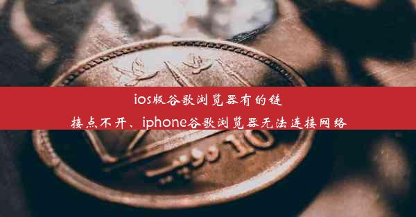 ios版谷歌浏览器有的链接点不开、iphone谷歌浏览器无法连接网络