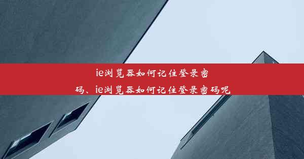 ie浏览器如何记住登录密码、ie浏览器如何记住登录密码呢