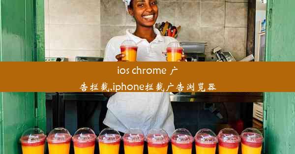 ios chrome 广告拦截,iphone拦截广告浏览器