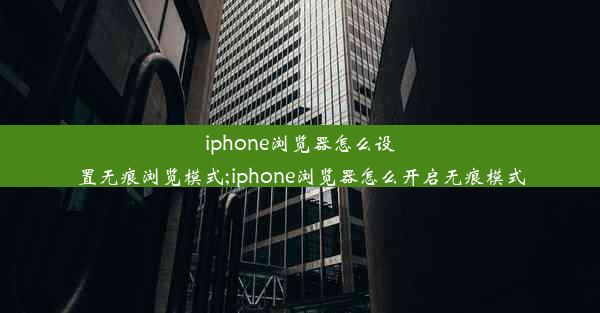 iphone浏览器怎么设置无痕浏览模式;iphone浏览器怎么开启无痕模式