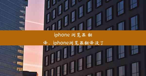 iphone 浏览器 翻译、iphone浏览器翻译没了