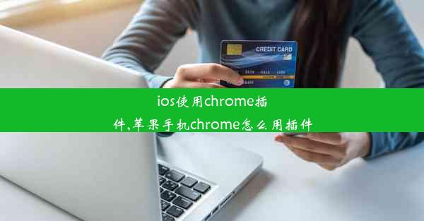 ios使用chrome插件,苹果手机chrome怎么用插件