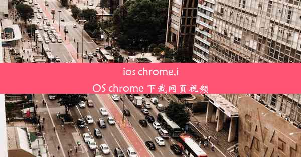 ios chrome,iOS chrome 下载网页视频