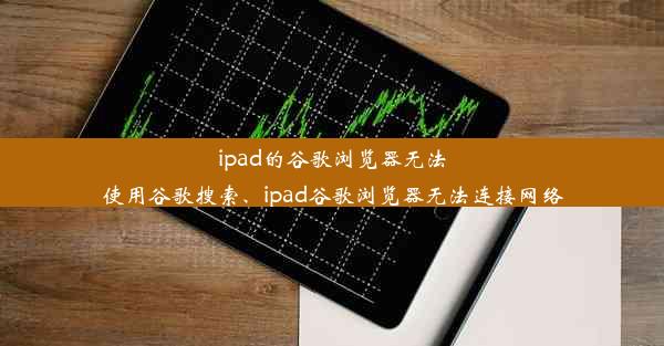 ipad的谷歌浏览器无法使用谷歌搜索、ipad谷歌浏览器无法连接网络