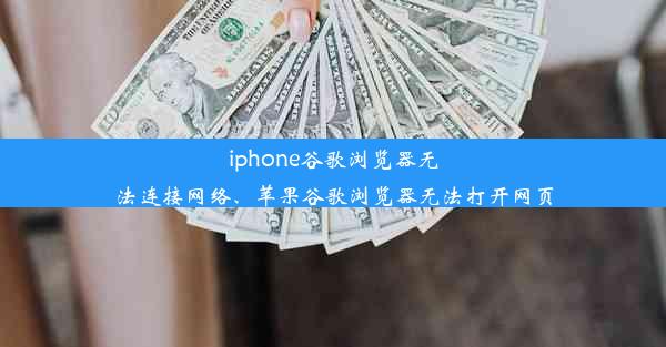 iphone谷歌浏览器无法连接网络、苹果谷歌浏览器无法打开网页