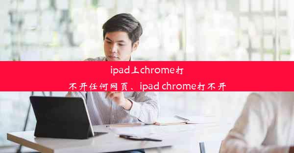 ipad上chrome打不开任何网页、ipad chrome打不开