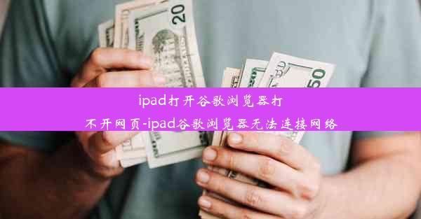 ipad打开谷歌浏览器打不开网页-ipad谷歌浏览器无法连接网络