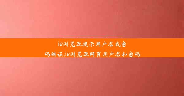 ie浏览器提示用户名或密码错误,ie浏览器网页用户名和密码