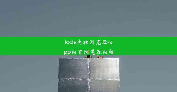 iosie内核浏览器-app内置浏览器内核