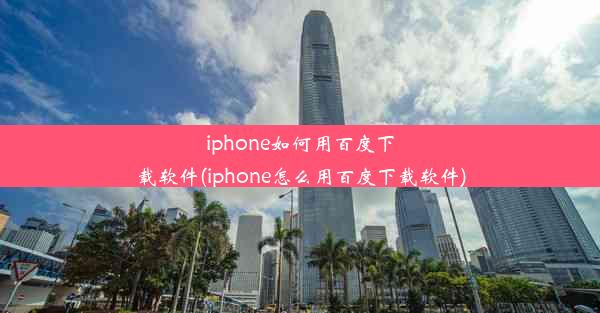 iphone如何用百度下载软件(iphone怎么用百度下载软件)