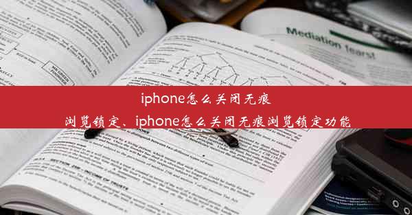 iphone怎么关闭无痕浏览锁定、iphone怎么关闭无痕浏览锁定功能