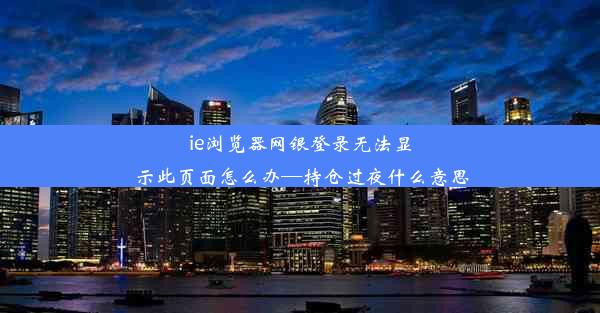 ie浏览器网银登录无法显示此页面怎么办—持仓过夜什么意思