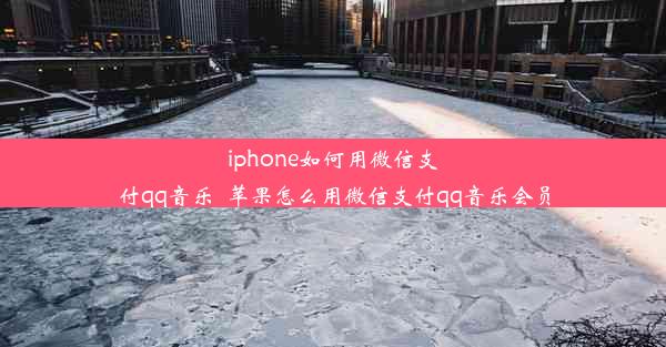 iphone如何用微信支付qq音乐_苹果怎么用微信支付qq音乐会员