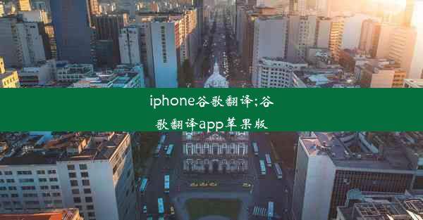 iphone谷歌翻译;谷歌翻译app苹果版