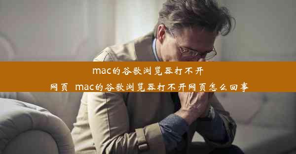 mac的谷歌浏览器打不开网页_mac的谷歌浏览器打不开网页怎么回事