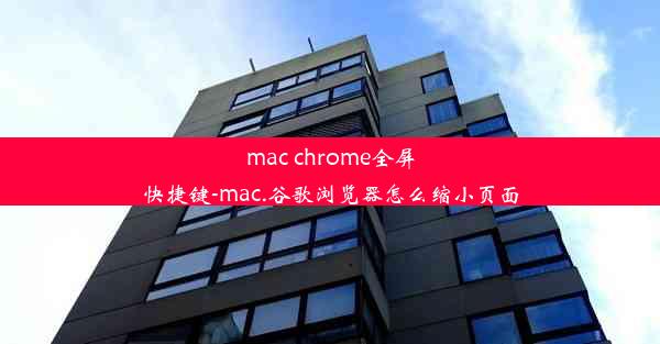 mac chrome全屏快捷键-mac.谷歌浏览器怎么缩小页面