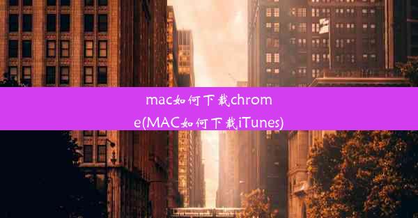 mac如何下载chrome(MAC如何下载iTunes)