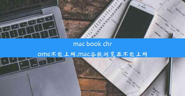 mac book chrome不能上网,mac谷歌浏览器不能上网