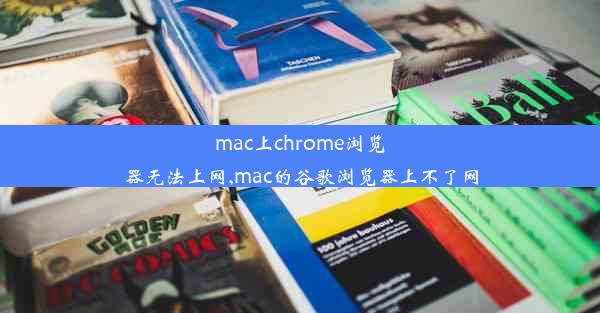 mac上chrome浏览器无法上网,mac的谷歌浏览器上不了网