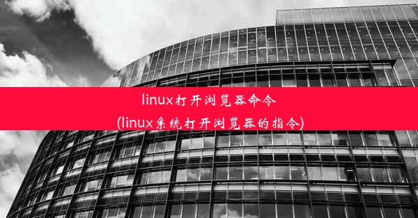 linux打开浏览器命令(linux系统打开浏览器的指令)