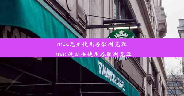 mac无法使用谷歌浏览器_mac没办法使用谷歌浏览器