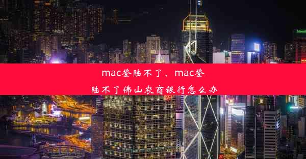 mac登陆不了、mac登陆不了佛山农商银行怎么办