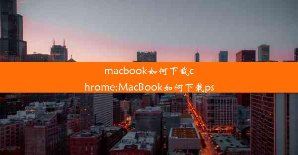 macbook如何下载chrome;MacBook如何下载ps