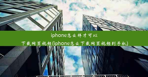 iphone怎么样才可以下载网页视频(iphone怎么下载网页视频到手机)