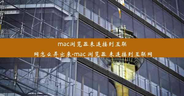 mac浏览器未连接到互联网怎么弄出来-mac 浏览器 未连接到互联网