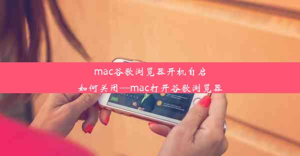 mac谷歌浏览器开机自启如何关闭—mac打开谷歌浏览器