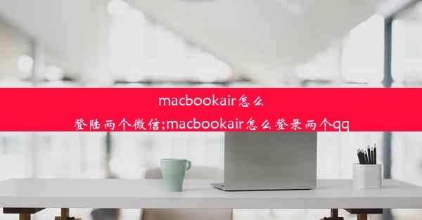 macbookair怎么登陆两个微信;macbookair怎么登录两个qq