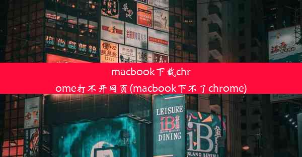 macbook下载chrome打不开网页(macbook下不了chrome)