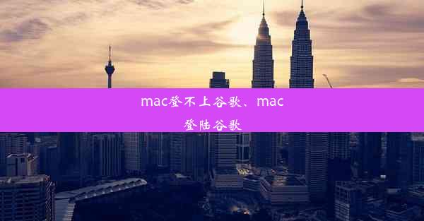 mac登不上谷歌、mac登陆谷歌